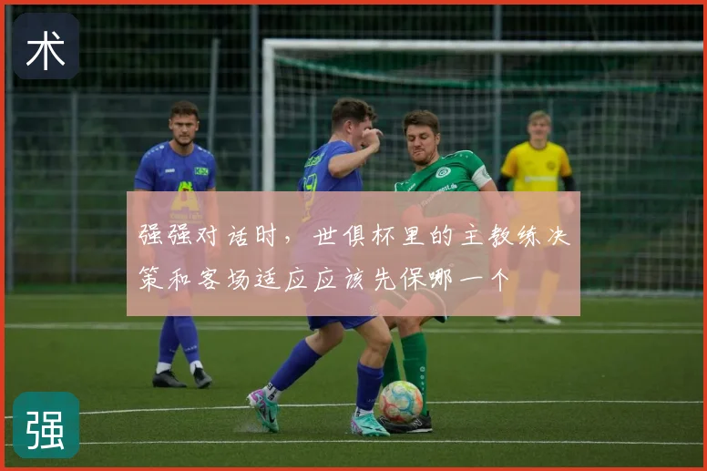 强强对话时,世俱杯里的主教练决策和客场适应应该先保哪一个