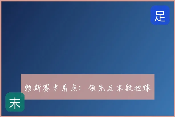 赖斯赛季看点:领先后末段控球