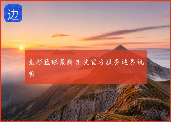 竞彩篮球最新开奖官方服务边界说明