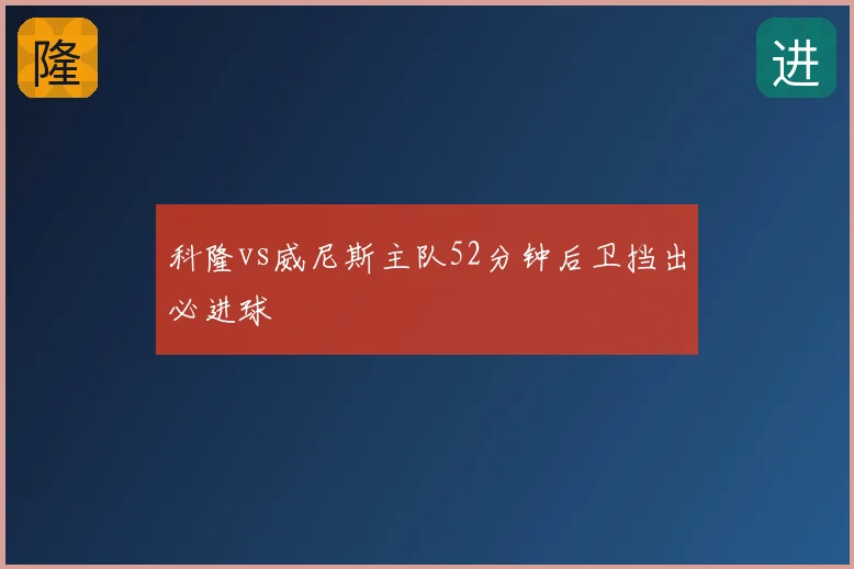 科隆vs威尼斯主队52分钟后卫挡出必进球
