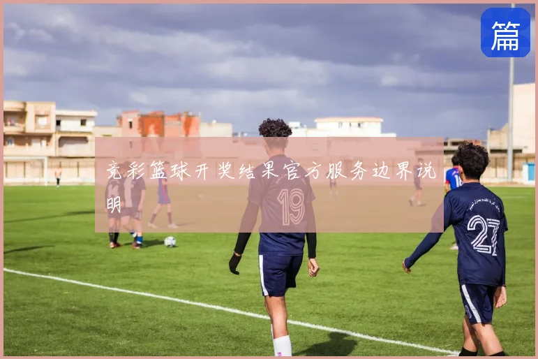 竞彩篮球开奖结果官方服务边界说明
