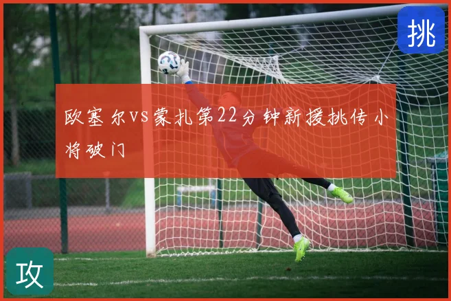 欧塞尔vs蒙扎第22分钟新援挑传小将破门