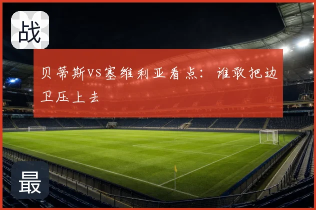贝蒂斯vs塞维利亚看点:谁敢把边卫压上去