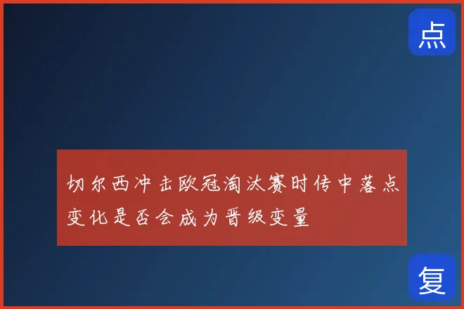 切尔西冲击欧冠淘汰赛时传中落点变化是否会成为晋级变量