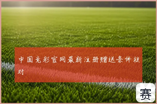 中国竞彩官网最新注册赠送条件核对