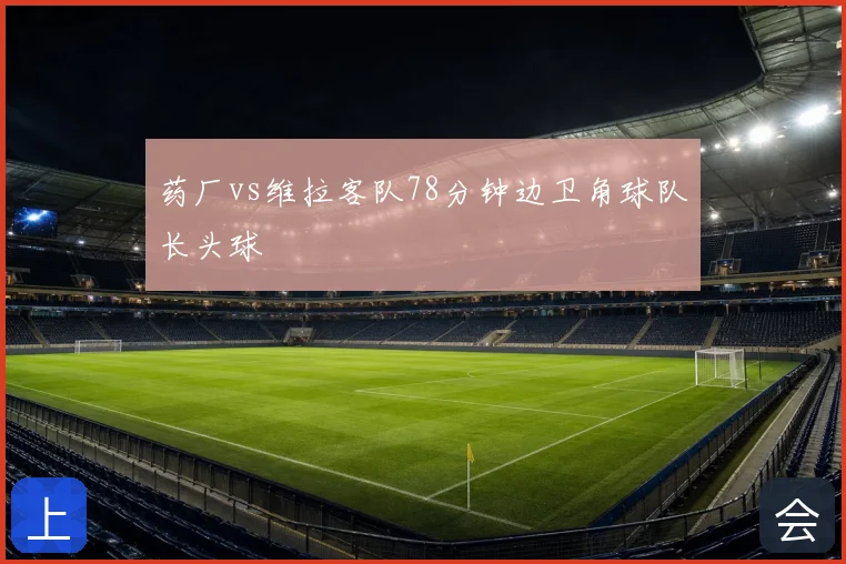 药厂vs维拉客队78分钟边卫角球队长头球