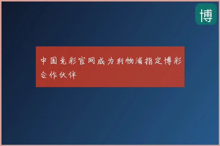 中国竞彩官网成为利物浦指定博彩合作伙伴
