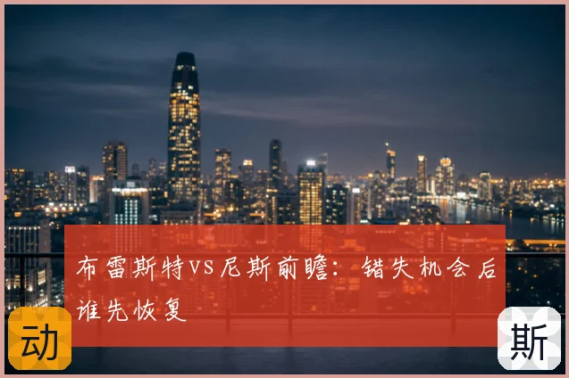 布雷斯特vs尼斯前瞻:错失机会后谁先恢复